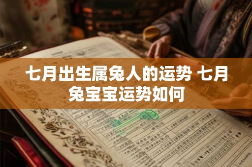 七月出生属兔人的运势 七月兔宝宝运势如何
