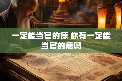 一定能当官的痣 你有一定能当官的痣吗