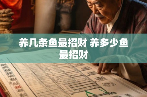 养几条鱼最招财 养多少鱼最招财 养几条鱼最招财 养多少鱼最招财