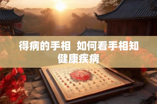 得病的手相  如何看手相知健康疾病