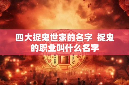 四大捉鬼世家的名字  捉鬼的职业叫什么名字