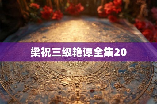 梁祝三级艳谭全集20