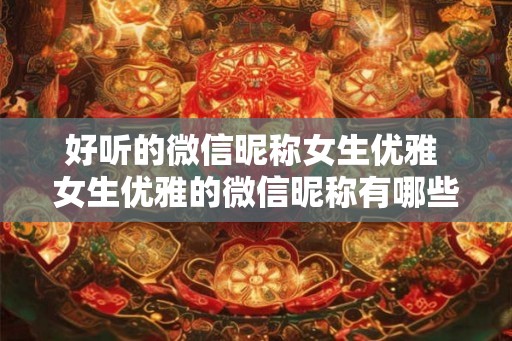 好听的微信昵称女生优雅 女生优雅的微信昵称有哪些