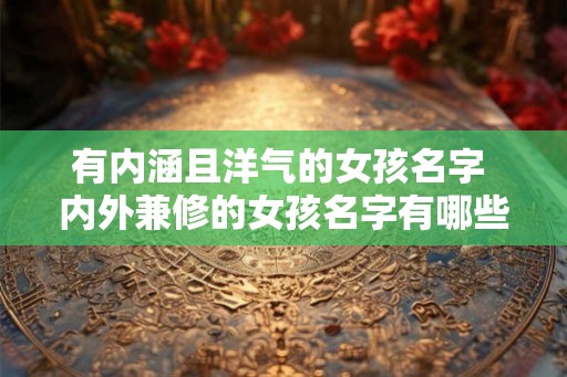 有内涵且洋气的女孩名字 内外兼修的女孩名字有哪些