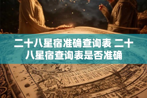 二十八星宿准确查询表 二十八星宿查询表是否准确
