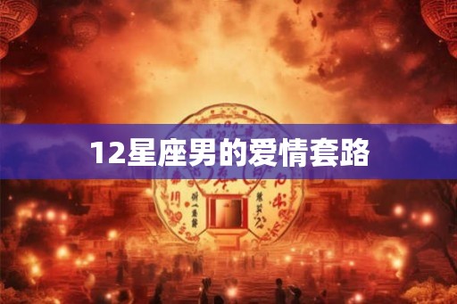 12星座男的爱情套路