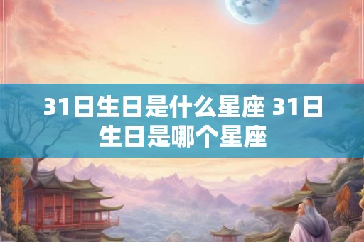 31日生日是什么星座 31日生日是哪个星座