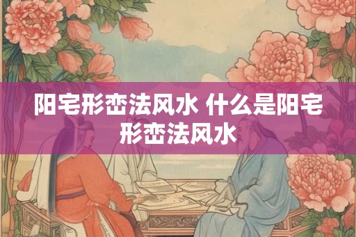 阳宅形峦法风水 什么是阳宅形峦法风水