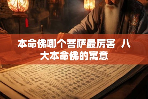 本命佛哪个菩萨最厉害  八大本命佛的寓意