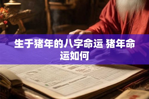 生于猪年的八字命运 猪年命运如何