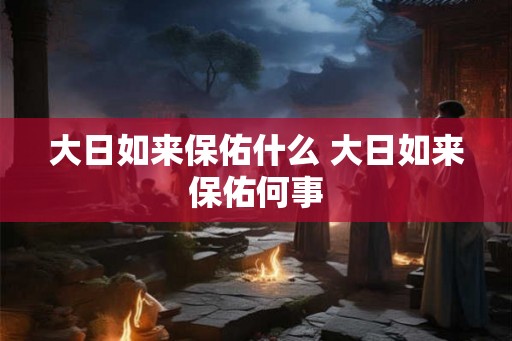 大日如来保佑什么 大日如来保佑何事