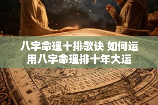 八字命理十排歌诀 如何运用八字命理排十年大运