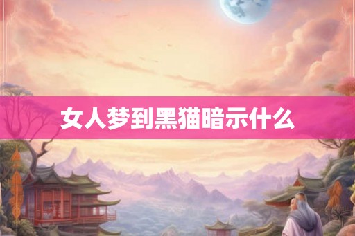 女人梦到黑猫暗示什么