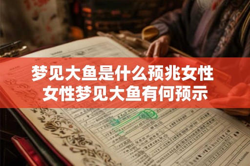 梦见大鱼是什么预兆女性 女性梦见大鱼有何预示