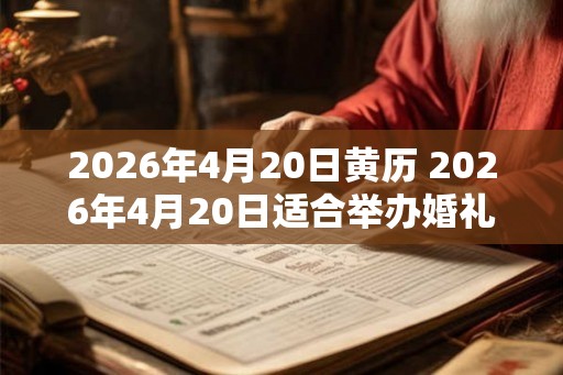 2026年4月20日黄历 2026年4月20日适合举办婚礼吗 2026年4月20日黄历 2026年4月20日适合举办婚礼吗