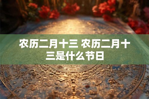 农历二月十三 农历二月十三是什么节日