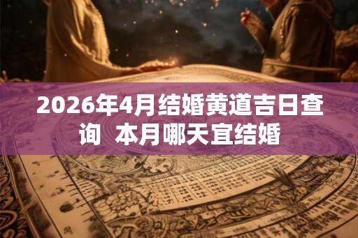 2026年4月结婚黄道吉日查询  本月哪天宜结婚