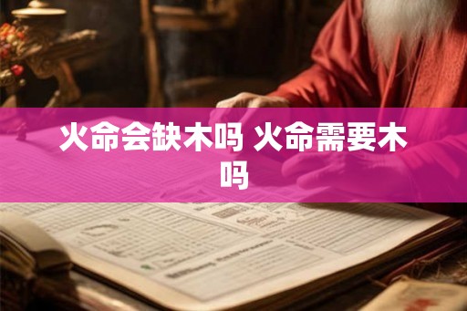 火命会缺木吗 火命需要木吗