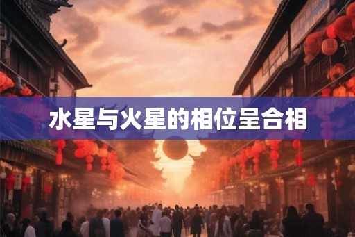 水星与火星的相位呈合相