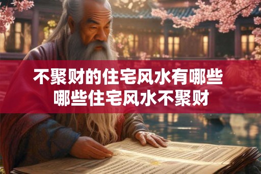 不聚财的住宅风水有哪些 哪些住宅风水不聚财 不聚财的住宅风水有哪些 哪些住宅风水不聚财