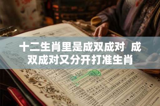 十二生肖里是成双成对  成双成对又分开打准生肖