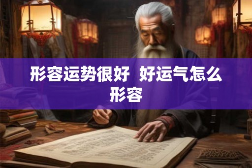 形容运势很好  好运气怎么形容