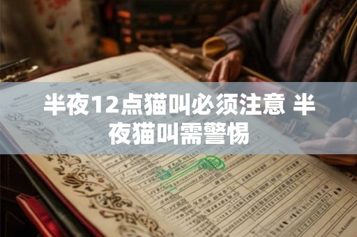 半夜12点猫叫必须注意 半夜猫叫需警惕 半夜12点猫叫必须注意 半夜猫叫需警惕