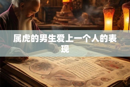 属虎的男生爱上一个人的表现