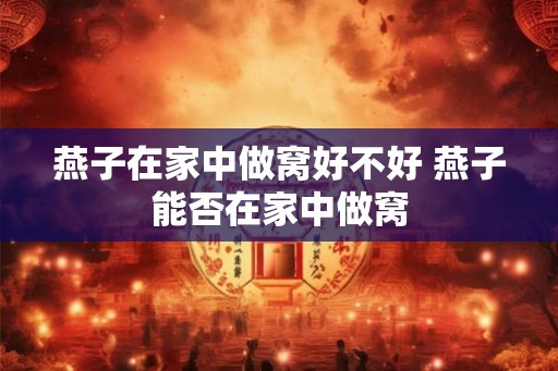 燕子在家中做窝好不好 燕子能否在家中做窝
