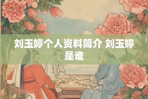 刘玉婷个人资料简介 刘玉婷是谁