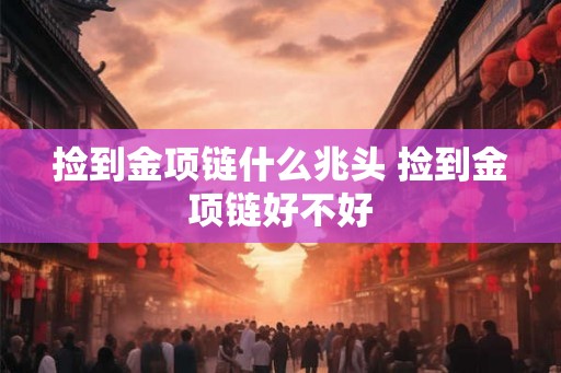 捡到金项链什么兆头 捡到金项链好不好