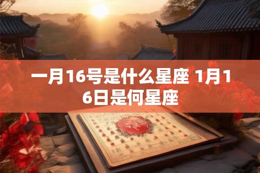 一月16号是什么星座 1月16日是何星座 一月16号是什么星座 1月16日是何星座