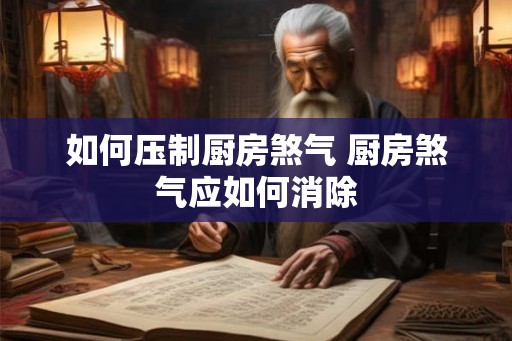 如何压制厨房煞气 厨房煞气应如何消除