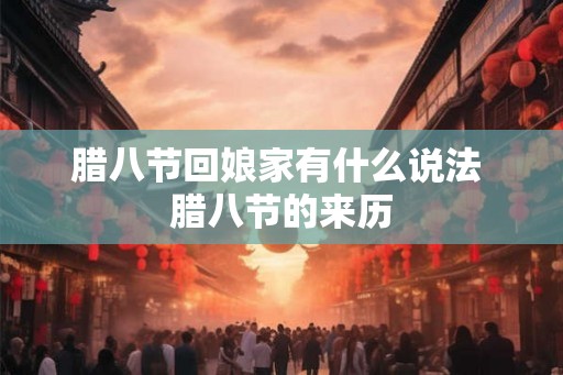 腊八节回娘家有什么说法 腊八节的来历