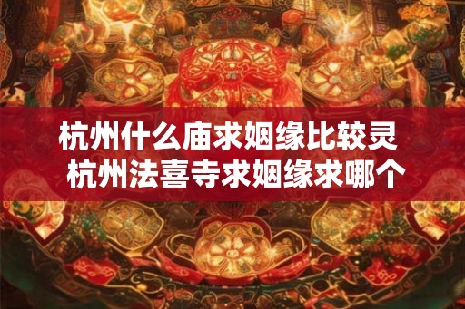 杭州什么庙求姻缘比较灵  杭州法喜寺求姻缘求哪个菩萨