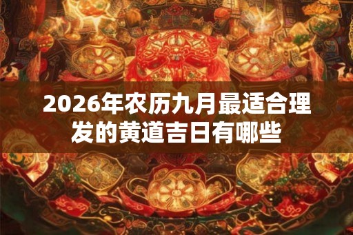 2026年农历九月最适合理发的黄道吉日有哪些