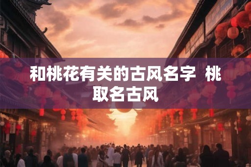 和桃花有关的古风名字  桃取名古风