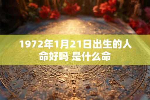 1972年1月21日出生的人命好吗 是什么命