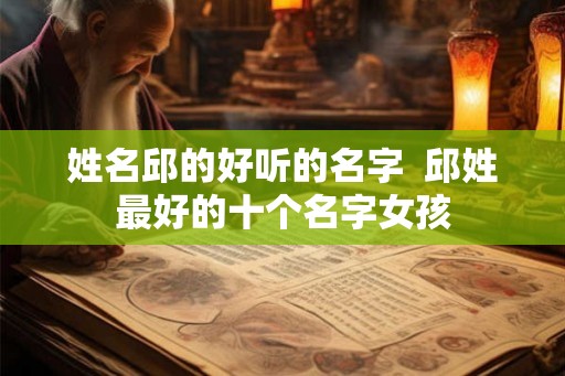 姓名邱的好听的名字  邱姓最好的十个名字女孩