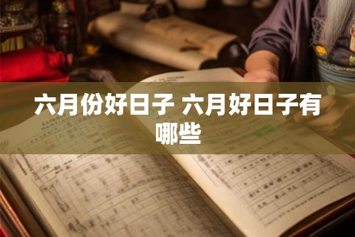 六月份好日子 六月好日子有哪些