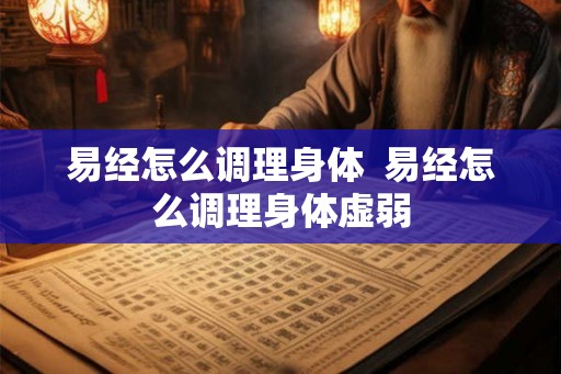 易经怎么调理身体  易经怎么调理身体虚弱