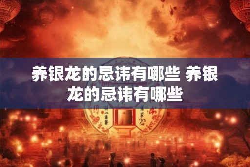 养银龙的忌讳有哪些 养银龙的忌讳有哪些