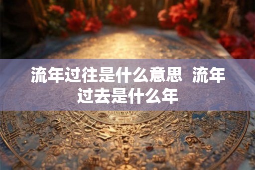 流年过往是什么意思  流年过去是什么年
