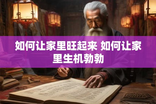 如何让家里旺起来 如何让家里生机勃勃