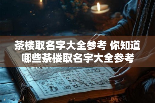 茶楼取名字大全参考 你知道哪些茶楼取名字大全参考