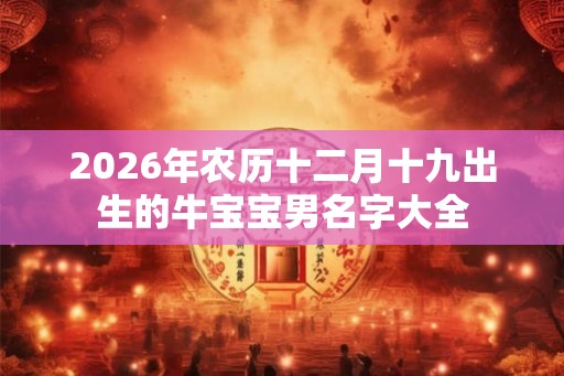 2026年农历十二月十九出生的牛宝宝男名字大全