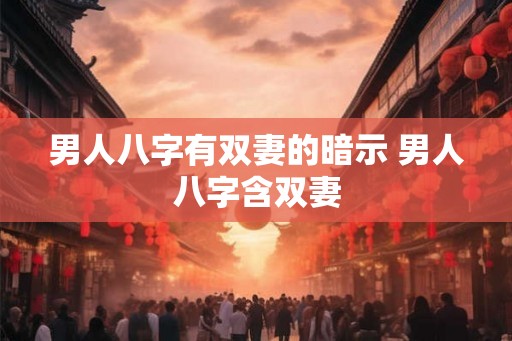 男人八字有双妻的暗示 男人八字含双妻
