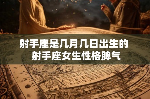 射手座是几月几日出生的  射手座女生性格脾气