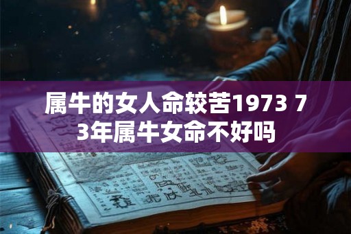属牛的女人命较苦1973 73年属牛女命不好吗