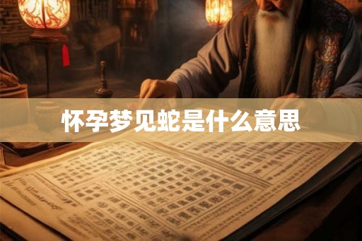 怀孕梦见蛇是什么意思